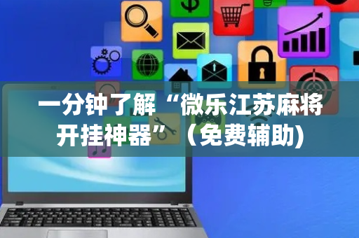 一分钟了解“微乐江苏麻将开挂神器”（免费辅助)