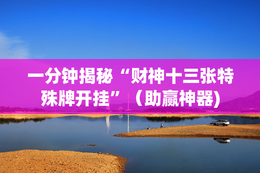 一分钟揭秘“财神十三张特殊牌开挂”（助赢神器)