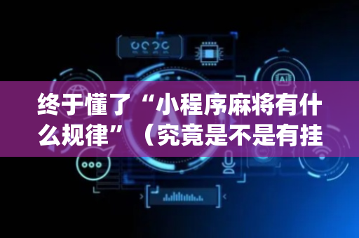 终于懂了“小程序麻将有什么规律”（究竟是不是有挂)