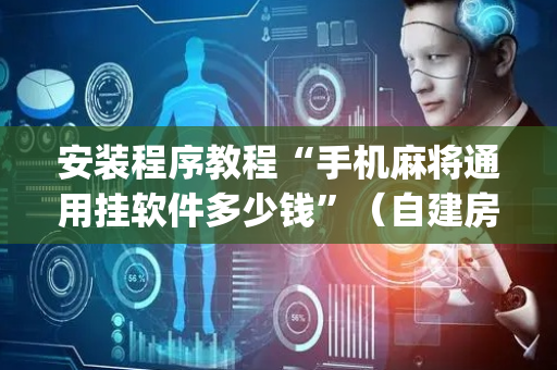安装程序教程“手机麻将通用挂软件多少钱”（自建房胜负规律)