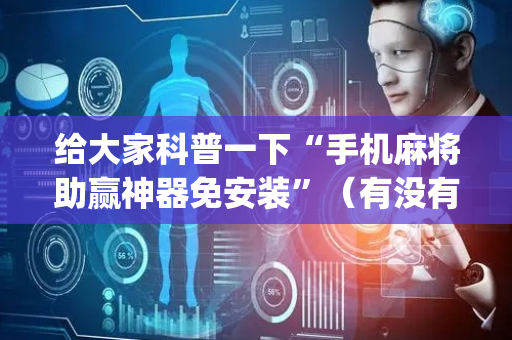 给大家科普一下“手机麻将助赢神器免安装”（有没有猫腻)