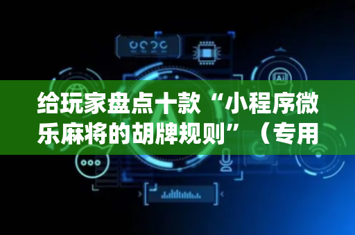 给玩家盘点十款“小程序微乐麻将的胡牌规则”（专用神器)