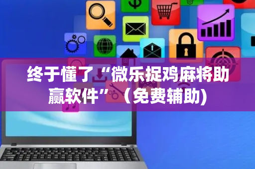 终于懂了“微乐捉鸡麻将助赢软件”（免费辅助)
