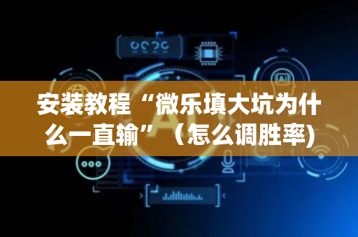 安装教程“微乐填大坑为什么一直输”（怎么调胜率)