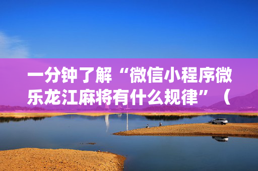 一分钟了解“微信小程序微乐龙江麻将有什么规律”（开挂辅助脚本)