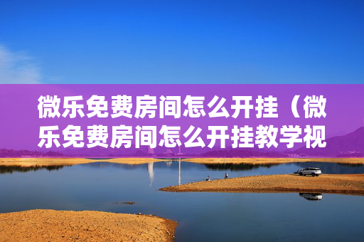 微乐免费房间怎么开挂（微乐免费房间怎么开挂教学视频）