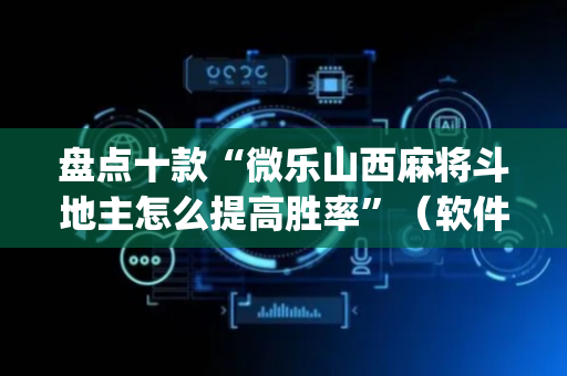 盘点十款“微乐山西麻将斗地主怎么提高胜率”（软件出售)