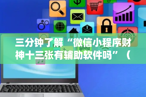 三分钟了解“微信小程序财神十三张有辅助软件吗”（神器通用版)