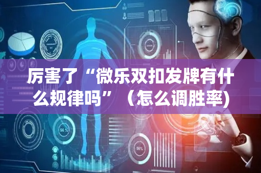 厉害了“微乐双扣发牌有什么规律吗”（怎么调胜率)