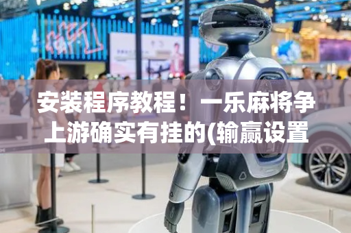 安装程序教程！一乐麻将争上游确实有挂的(输赢设置胡牌规律)