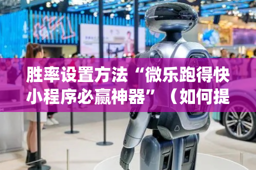 胜率设置方法“微乐跑得快小程序必赢神器”（如何提高胜率)