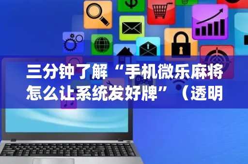 三分钟了解“手机微乐麻将怎么让系统发好牌”（透明器教程)