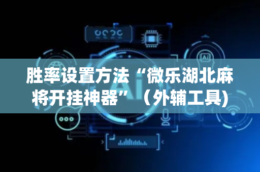 胜率设置方法“微乐湖北麻将开挂神器”（外辅工具)