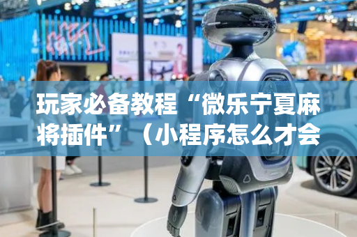 玩家必备教程“微乐宁夏麻将插件”（小程序怎么才会赢)