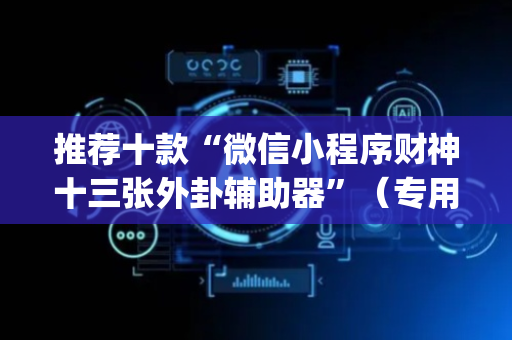 推荐十款“微信小程序财神十三张外卦辅助器”（专用神器下载)