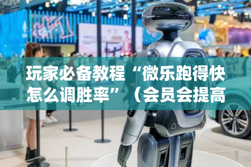 玩家必备教程“微乐跑得快怎么调胜率”（会员会提高胜率吗)