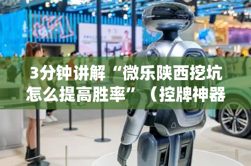3分钟讲解“微乐陕西挖坑怎么提高胜率”（控牌神器)