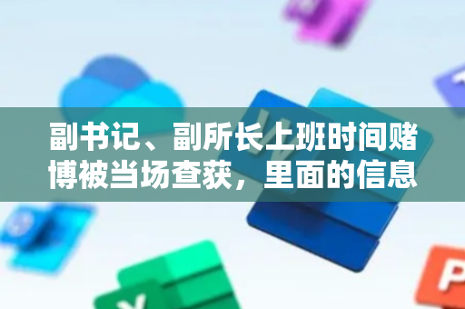 副书记、副所长上班时间赌博被当场查获，里面的信息含量很大
