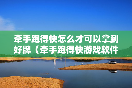 牵手跑得快怎么才可以拿到好牌（牵手跑得快游戏软件秘籍）
