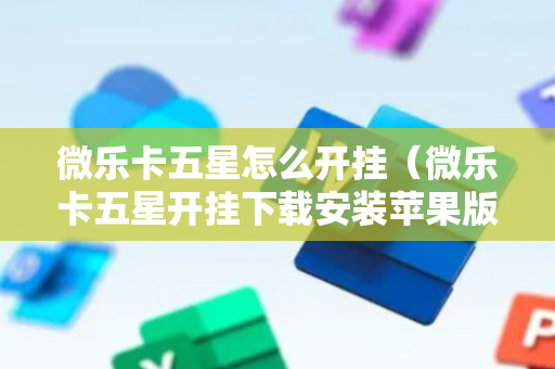 微乐卡五星怎么开挂（微乐卡五星开挂下载安装苹果版）