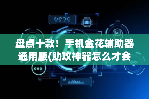 盘点十款！手机金花辅助器通用版(助攻神器怎么才会赢)