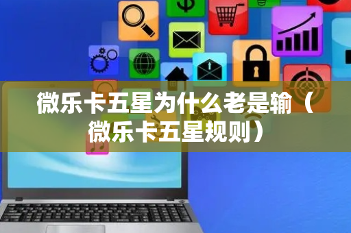 微乐卡五星为什么老是输（微乐卡五星规则）