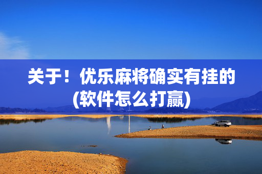 关于！优乐麻将确实有挂的(软件怎么打赢)