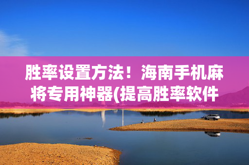 胜率设置方法！海南手机麻将专用神器(提高胜率软件)