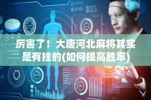 厉害了！大唐河北麻将其实是有挂的(如何提高胜率)