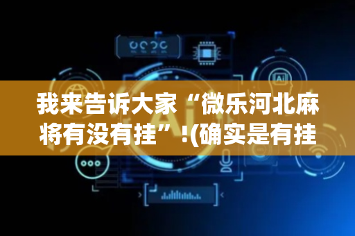 我来告诉大家“微乐河北麻将有没有挂”!(确实是有挂)-抖音