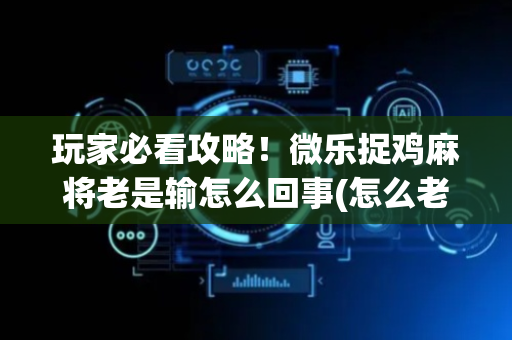 玩家必看攻略！微乐捉鸡麻将老是输怎么回事(怎么老是输)