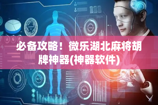 必备攻略！微乐湖北麻将胡牌神器(神器软件)