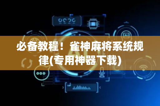 必备教程！雀神麻将系统规律(专用神器下载)
