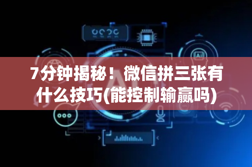 7分钟揭秘！微信拼三张有什么技巧(能控制输赢吗)