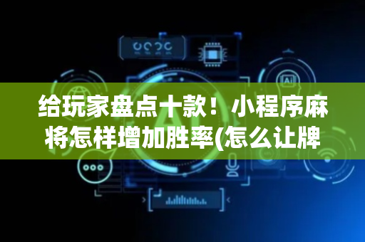 给玩家盘点十款！小程序麻将怎样增加胜率(怎么让牌变好)