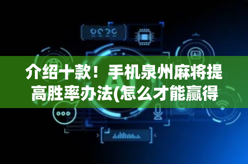 介绍十款！手机泉州麻将提高胜率办法(怎么才能赢得多)