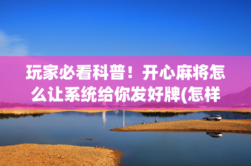 玩家必看科普！开心麻将怎么让系统给你发好牌(怎样增加胜率)