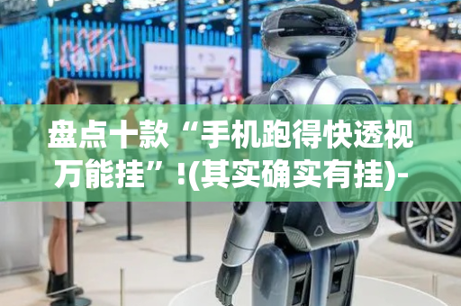 盘点十款“手机跑得快透视万能挂”!(其实确实有挂)-抖音