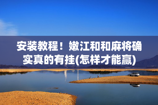 安装教程！嫩江和和麻将确实真的有挂(怎样才能赢)