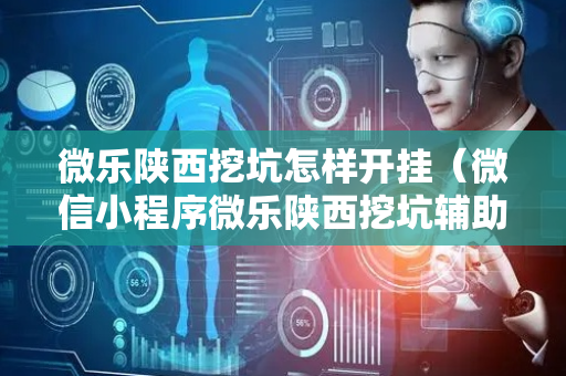 微乐陕西挖坑怎样开挂（微信小程序微乐陕西挖坑辅助）