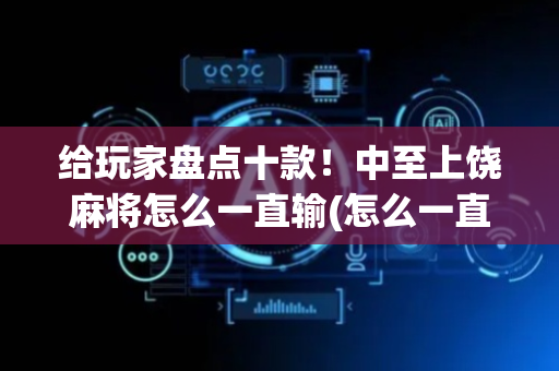 给玩家盘点十款！中至上饶麻将怎么一直输(怎么一直赢)