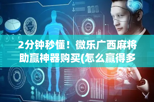 2分钟秒懂！微乐广西麻将助赢神器购买(怎么赢得多)