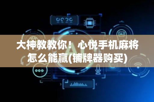 大神教教你！心悦手机麻将怎么能赢(铺牌器购买)