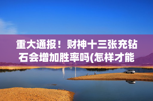 重大通报！财神十三张充钻石会增加胜率吗(怎样才能有好牌)