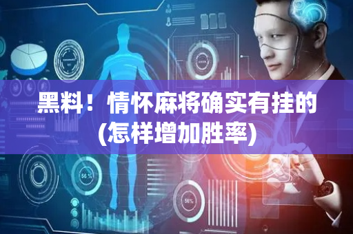 黑料！情怀麻将确实有挂的(怎样增加胜率)