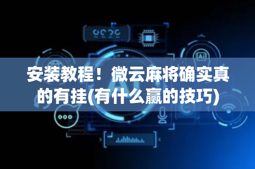 安装教程！微云麻将确实真的有挂(有什么赢的技巧)