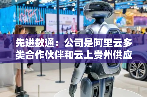 先进数通：公司是阿里云多类合作伙伴和云上贵州供应商