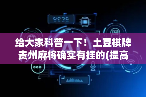 给大家科普一下！土豆棋牌贵州麻将确实有挂的(提高胜率技巧)