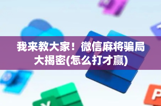 我来教大家！微信麻将骗局大揭密(怎么打才赢)