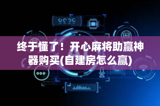 终于懂了！开心麻将助赢神器购买(自建房怎么赢)